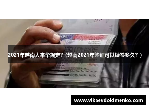 2021年越南人来华规定？(越南2021年签证可以续签多久？)