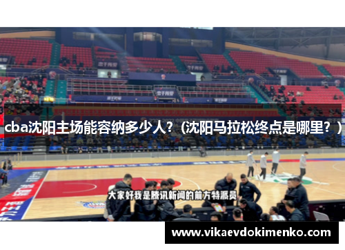 cba沈阳主场能容纳多少人？(沈阳马拉松终点是哪里？)