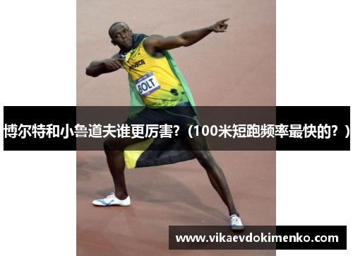 博尔特和小鲁道夫谁更厉害？(100米短跑频率最快的？)