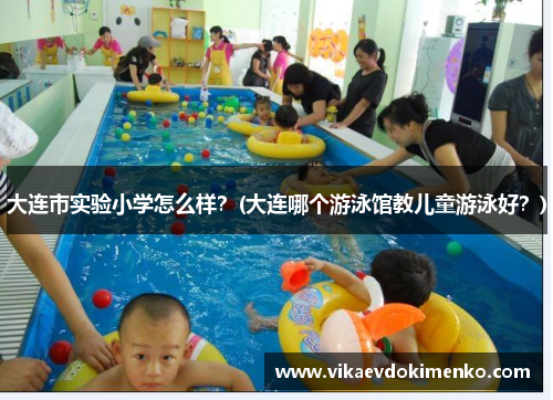 大连市实验小学怎么样？(大连哪个游泳馆教儿童游泳好？)