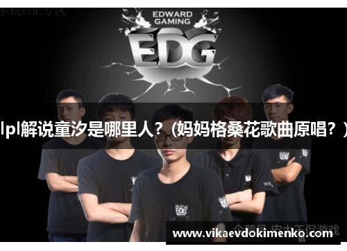 lpl解说童汐是哪里人？(妈妈格桑花歌曲原唱？)