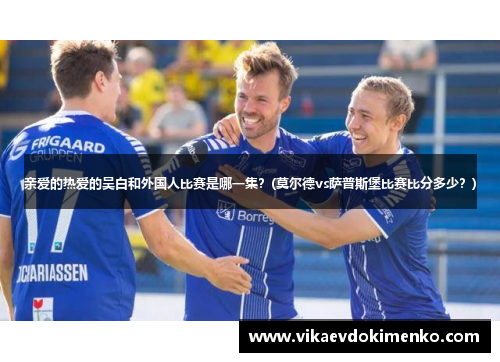 亲爱的热爱的吴白和外国人比赛是哪一集？(莫尔德vs萨普斯堡比赛比分多少？)