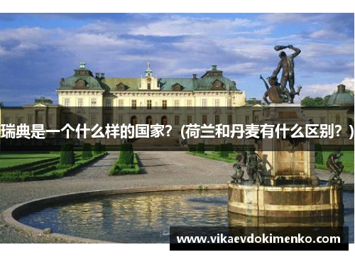 瑞典是一个什么样的国家？(荷兰和丹麦有什么区别？)