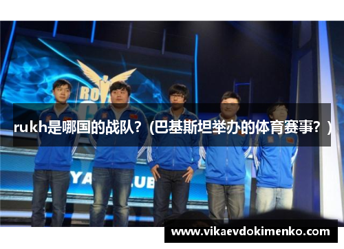 rukh是哪国的战队？(巴基斯坦举办的体育赛事？)
